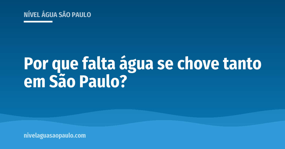Por que São Paulo enfrenta escassez de água mesmo com chuva abundante: onde a chuva cai, a diferença entre chover na cidade e chover na represa e o peso da população.